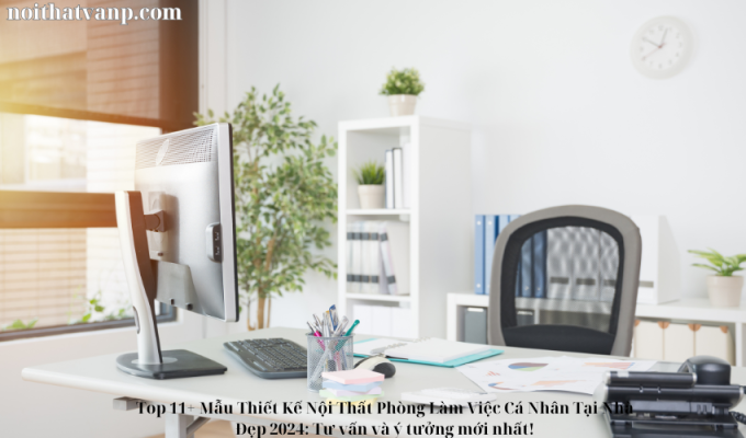 Top 11+ Mẫu Thiết Kế Nội Thất Phòng Làm Việc Cá Nhân Tại Nhà Đẹp 2024: Tư vấn và ý tưởng mới nhất!